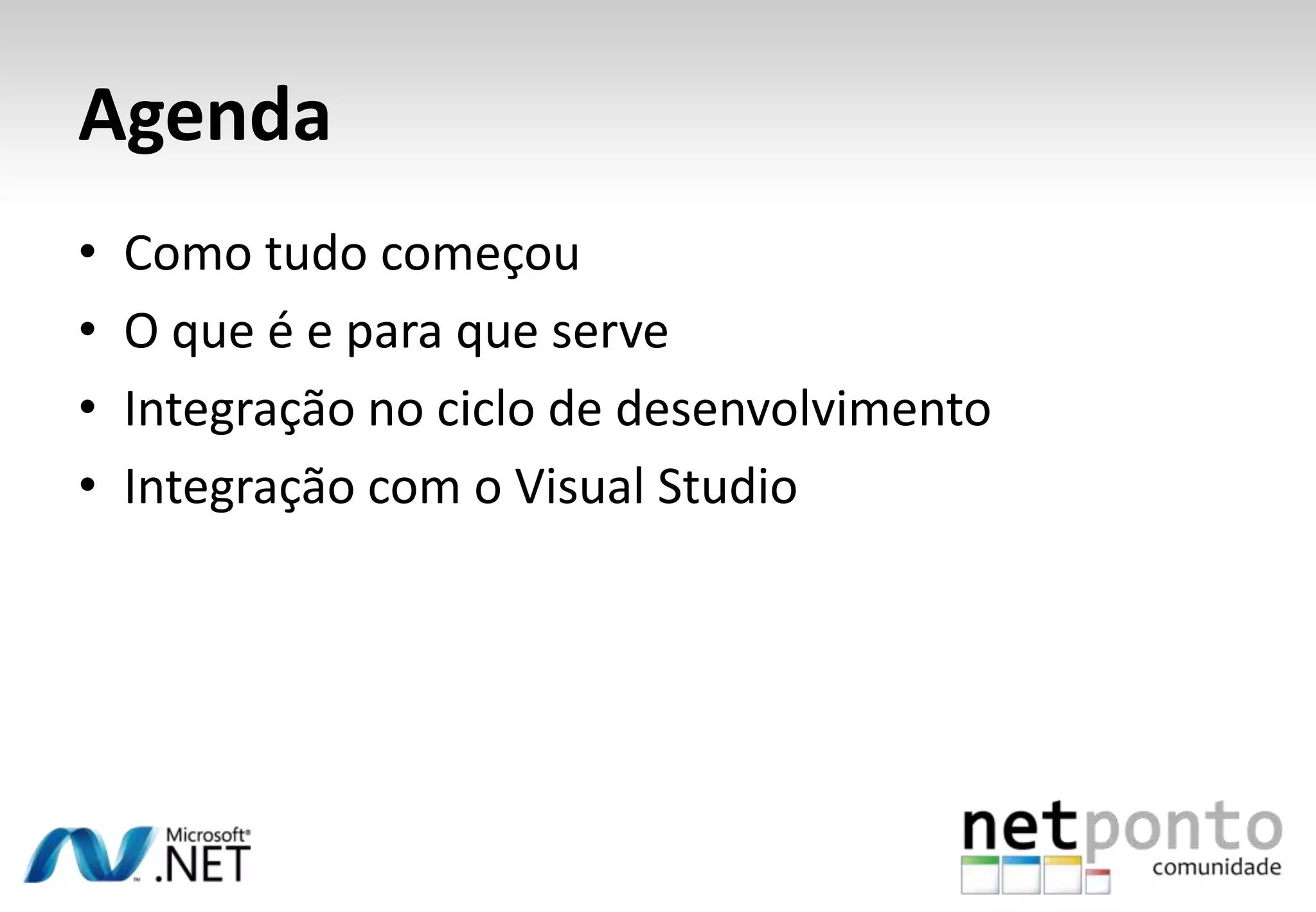 Agenda
•   Como tudo começou
•   O que é e para que serve
•   Integração no ciclo de desenvolvimento
•   Integração com o Visual Studio
 