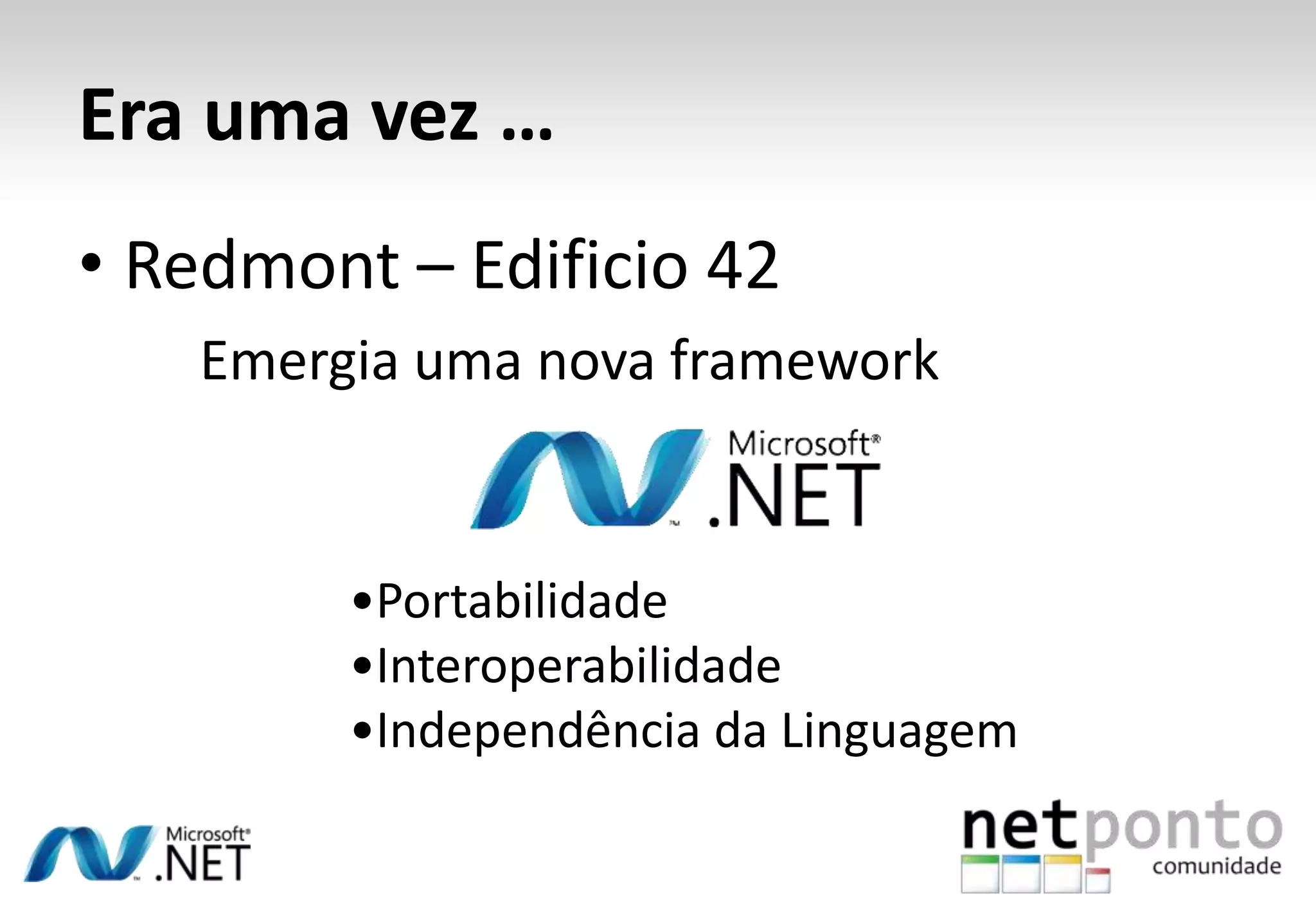 Era uma vez …
• Redmont – Edificio 42
   Emergia uma nova framework


        •Portabilidade
        •Interoperabilidade
        •Independência da Linguagem
 