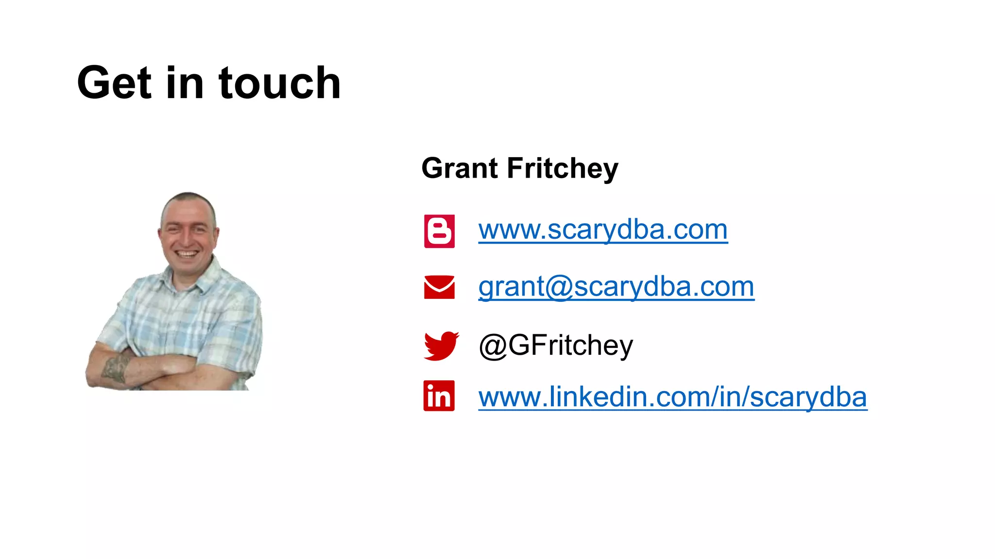 Get in touch www.scarydba.com grant@scarydba.com @GFritchey Grant Fritchey www.linkedin.com/in/scarydba 