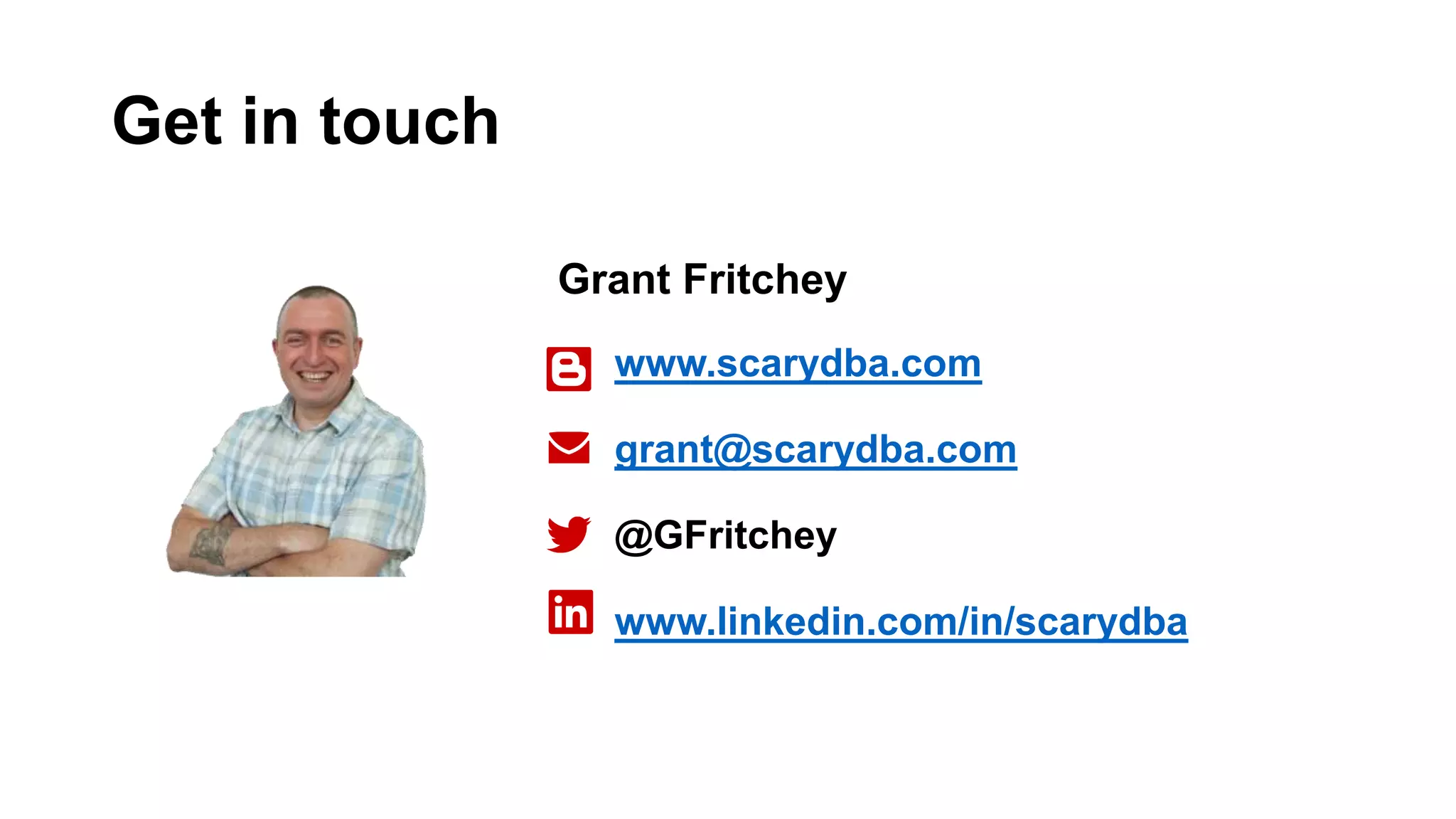 Get in touch www.scarydba.com grant@scarydba.com @GFritchey www.linkedin.com/in/scarydba Grant Fritchey 
