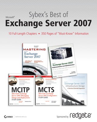 Sybex’s Best of
Exchange Server 2007
10 Full-Length Chapters • 350 Pages of “Must-Know” Information
Serious Skills.
Microsoft®
Sponsored by
 