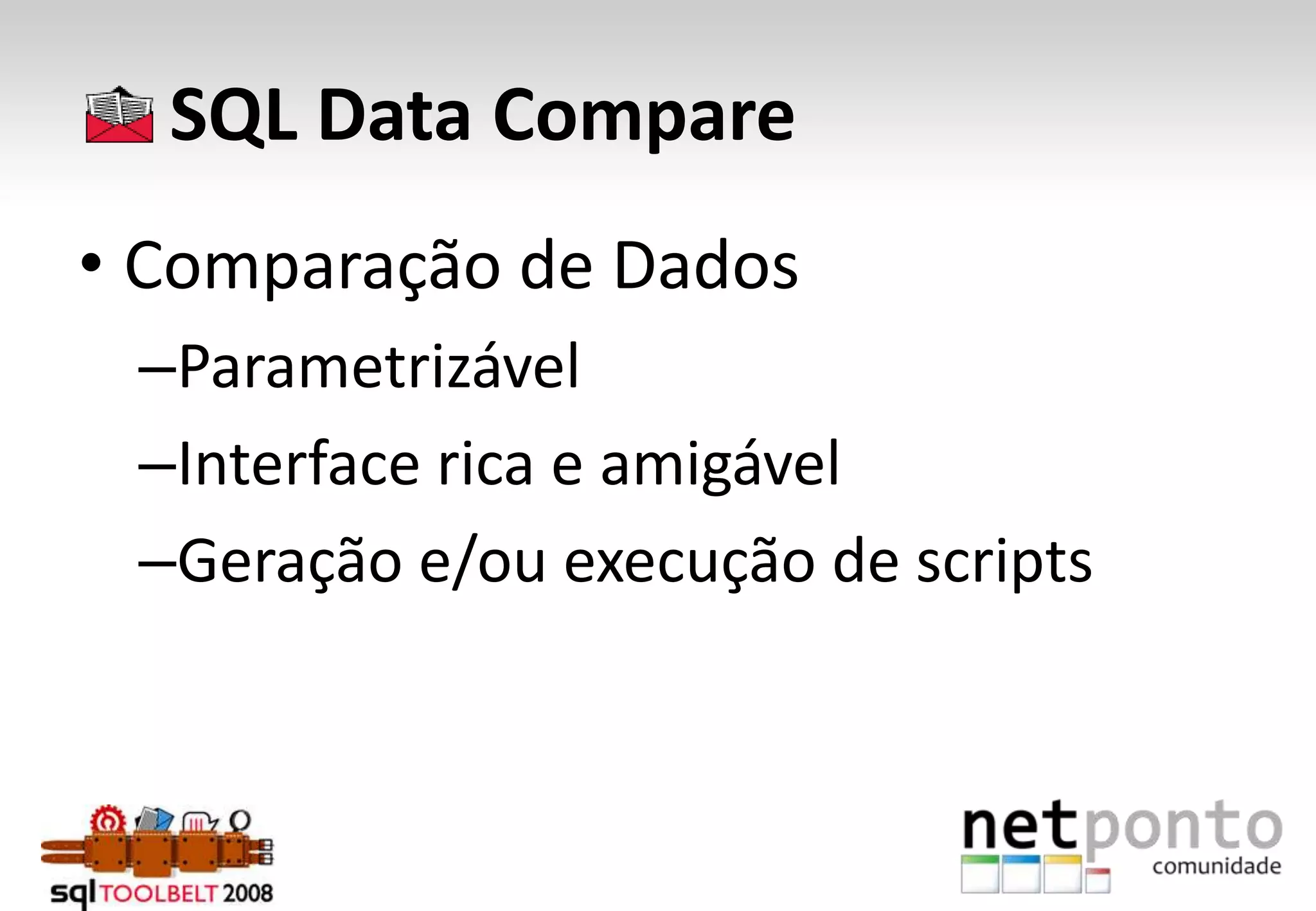      SQL Data CompareComparação de DadosParametrizávelInterface rica e amigávelGeração e/ou execução de scripts 