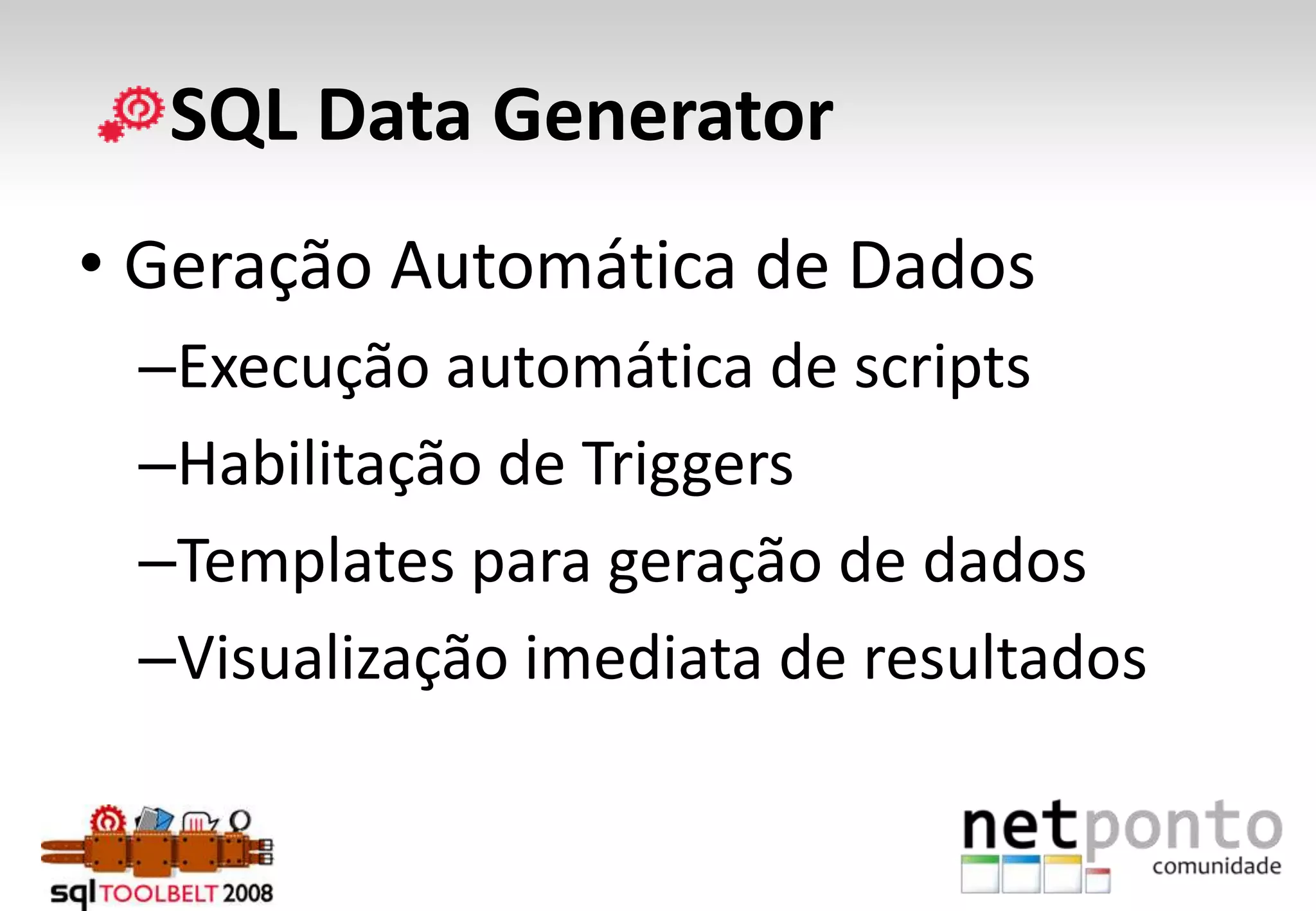      SQL Data GeneratorGeração Automática de DadosExecução automática de scriptsHabilitação de TriggersTemplates para geração de dadosVisualização imediata de resultados