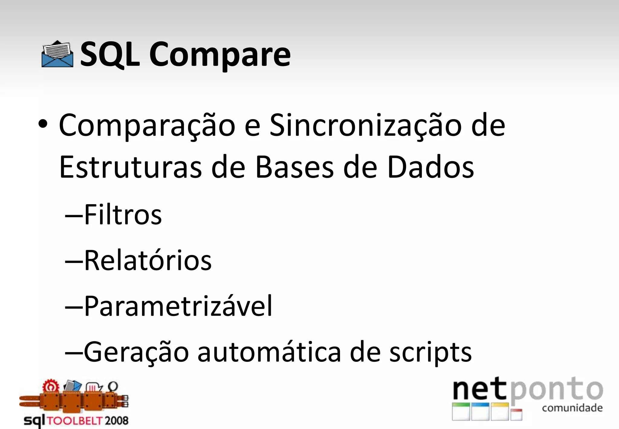      SQL CompareComparação e Sincronização de Estruturas de Bases de DadosFiltrosRelatóriosParametrizávelGeração automática de scripts