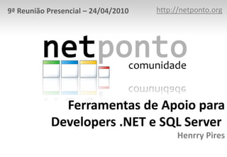 http://netponto.org 9ª Reunião Presencial – 24/04/2010 Ferramentas de Apoio para Developers .NET e SQL Server Henrry Pires 