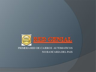 PRIMERA RED DE CAJEROS AUTOMATICOS
NO BANCARIA DEL PAIS
 