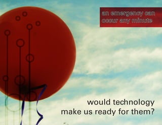 an emergency can
          occur any minute




      would technology
make us ready for them?
 