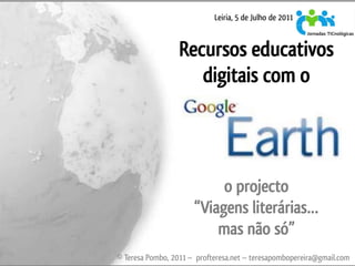 Leiria, 5 de Julho de 2011



                  Recursos educativos
                     digitais com o




                           o projecto
                      “Viagens literárias…
                          mas não só”
© Teresa Pombo, 2011 ~ profteresa.net ~ teresapombopereira@gmail.com
 