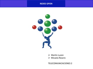 REDES GPON
 Martin Luzon
 Micaela Rosero
TELECOMUNICACIONES 2
 