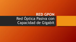RED GPON
Red Óptica Pasiva con
Capacidad de Gigabit
 