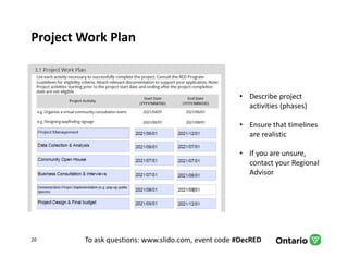 To ask questions: www.slido.com, event code #DecRED
Project Work Plan
20
• Describe project
activities (phases)
• Ensure that timelines
are realistic
• If you are unsure,
contact your Regional
Advisor
 