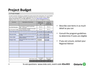 To ask questions: www.slido.com, event code #DecRED
Project Budget
21
• Describe cost items in as much
detail as you can
• Consult the program guidelines
to determine if costs are eligible
• If you are unsure, contact your
Regional Advisor
 