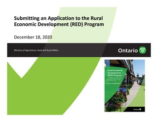 Submitting an Application to the Rural
Economic Development (RED) Program
December 18, 2020
Ministry of Agriculture, Food and Rural Affairs
 