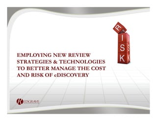 EMPLOYING NEW REVIEW
STRATEGIES & TECHNOLOGIES
TO BETTER MANAGE THE COST
AND RISK OF eDISCOVERY
 