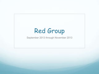 Red Group
September 2013 through November 2013

 