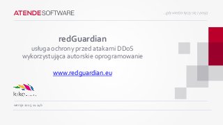 redGuardian
usługa ochrony przed atakami DDoS
wykorzystująca autorskie oprogramowanie
www.redguardian.eu
wersja 2015.11.24b
 