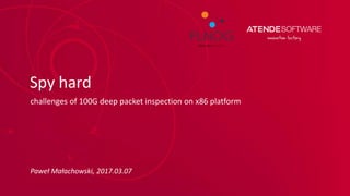 Spy hard
challenges of 100G deep packet inspection on x86 platform
Paweł Małachowski, 2017.03.07
 
