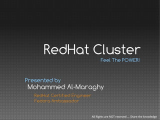 RedHat Cluster
                                      Feel The POWER!


Presented by
Mohammed Al-Maraghy
   RedHat Certified Engineer
   Fedora Ambassador


                               All Rights are NOT reserved ... Share the knowledge
 
