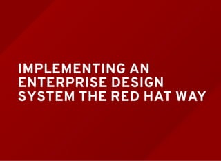 IMPLEMENTING AN
ENTERPRISE DESIGN
SYSTEM THE RED HAT WAY
 
