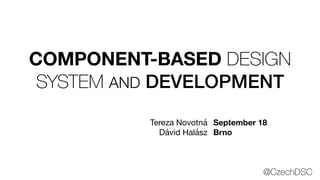 COMPONENT-BASED DESIGN
SYSTEM AND DEVELOPMENT
Tereza Novotná

Dávid Halász
September 18
Brno
@CzechDSC
 