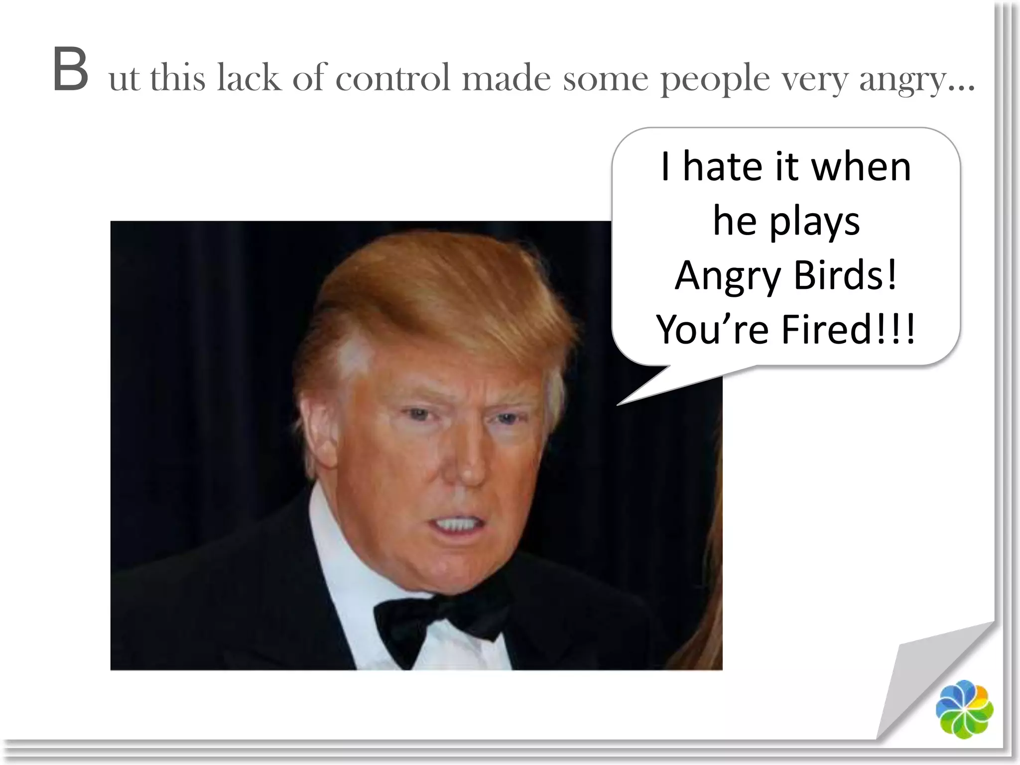 B ut this lack of control made some people very angry…I hate it when he playsAngry Birds!You’re Fired!!!