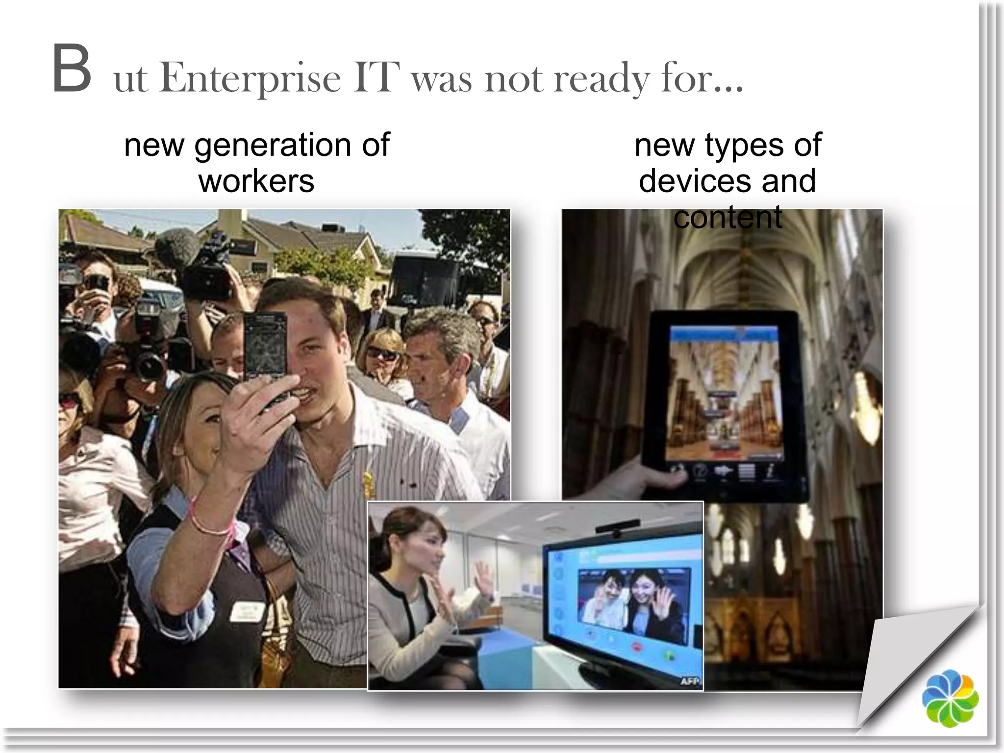 B ut Enterprise IT was not ready for…new generation of workersnew types of devices and content
