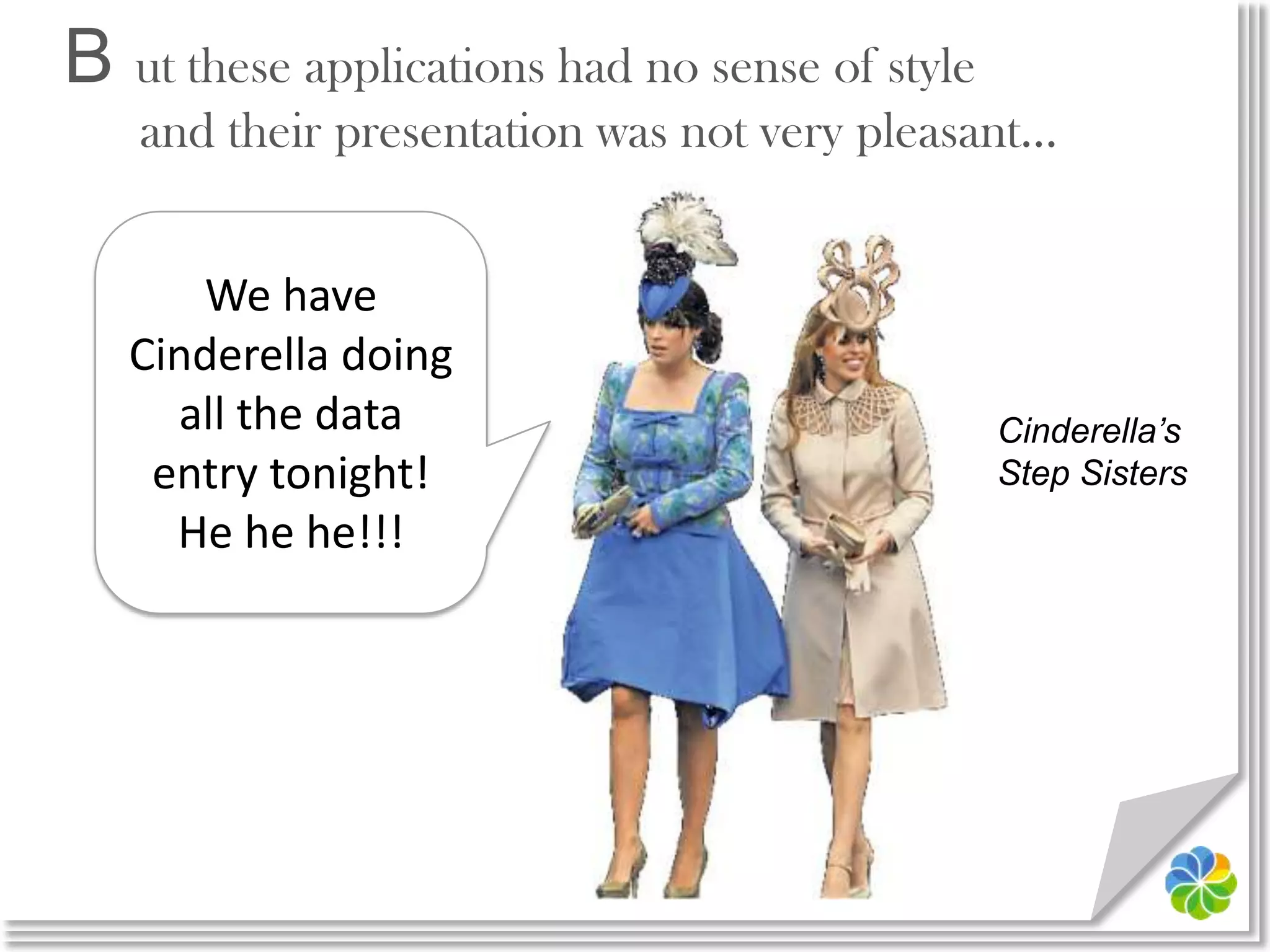 B ut these applications had no sense of styleand their presentation was not very pleasant…We have Cinderella doing all the data entry tonight!He he he!!!Cinderella’s Step Sisters