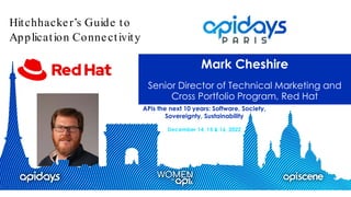 APIs the next 10 years: Software, Society,
Sovereignty, Sustainability
December 14, 15 & 16, 2022
Mark Cheshire
Senior Director of Technical Marketing and
Cross Portfolio Program, Red Hat
Hitchhacker’s Guide to
Application Connectivity
 