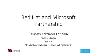 Red Hat and Microsoft
Partnership
Thursday November 17th 2016
Kevin McCauley
Red Hat
Cloud Alliance Manager – Microsoft Partnership
 