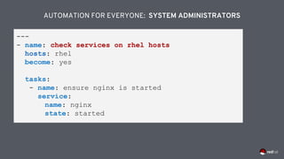 ---
- name: check services on rhel hosts
hosts: rhel
become: yes
tasks:
- name: ensure nginx is started
service:
name: nginx
state: started
AUTOMATION FOR EVERYONE: SYSTEM ADMINISTRATORS
 