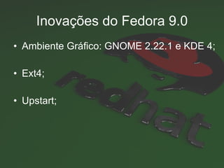 Inovações do Fedora 9.0 Ambiente Gráfico: GNOME 2.22.1 e KDE 4; Ext4; Upstart; 