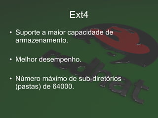 Ext4 Suporte a maior capacidade de armazenamento. Melhor desempenho. Número máximo de sub-diretórios (pastas) de 64000.  