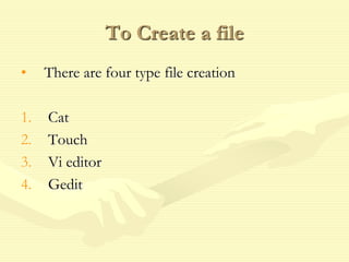 To Create a file
• There are four type file creation
1. Cat
2. Touch
3. Vi editor
4. Gedit
 