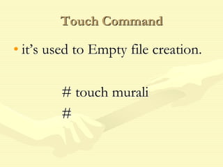 Touch Command
• it’s used to Empty file creation.
# touch murali
#
 