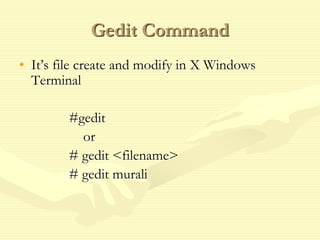 Gedit Command
• It’s file create and modify in X Windows
Terminal
#gedit
or
# gedit <filename>
# gedit murali
 