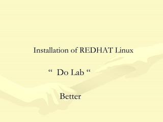Installation of REDHAT Linux
“ Do Lab “
Better
 