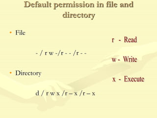 Default permission in file and
directory
• File
- / r w -/r - - /r - -
• Directory
d / r w x /r – x /r – x
 