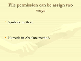 File permission can be assign two
ways
• Symbolic method.
• Numeric 0r Absolute method.
 