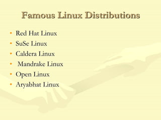 Famous Linux Distributions
• Red Hat Linux
• SuSe Linux
• Caldera Linux
• Mandrake Linux
• Open Linux
• Aryabhat Linux
 