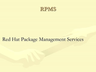 RPMS
Red Hat Package Management Services
 
