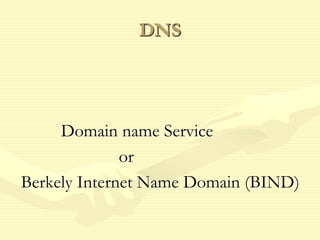 DNS
Domain name Service
or
Berkely Internet Name Domain (BIND)
 