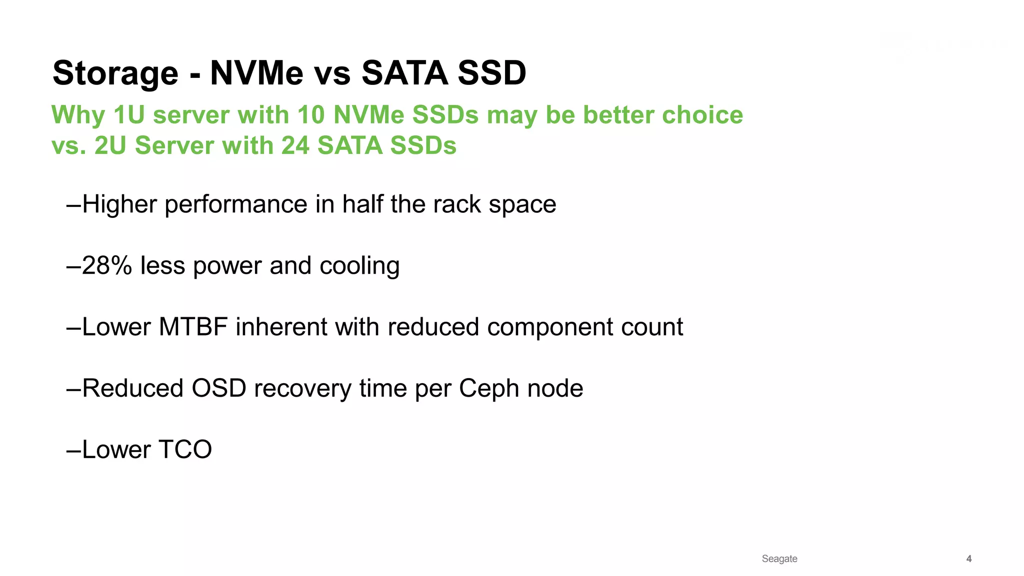 Seagate Confidential 4
–Higher performance in half the rack space
–28% less power and cooling
–Lower MTBF inherent with reduced component count
–Reduced OSD recovery time per Ceph node
–Lower TCO
Why 1U server with 10 NVMe SSDs may be better choice
vs. 2U Server with 24 SATA SSDs
Storage - NVMe vs SATA SSD
 