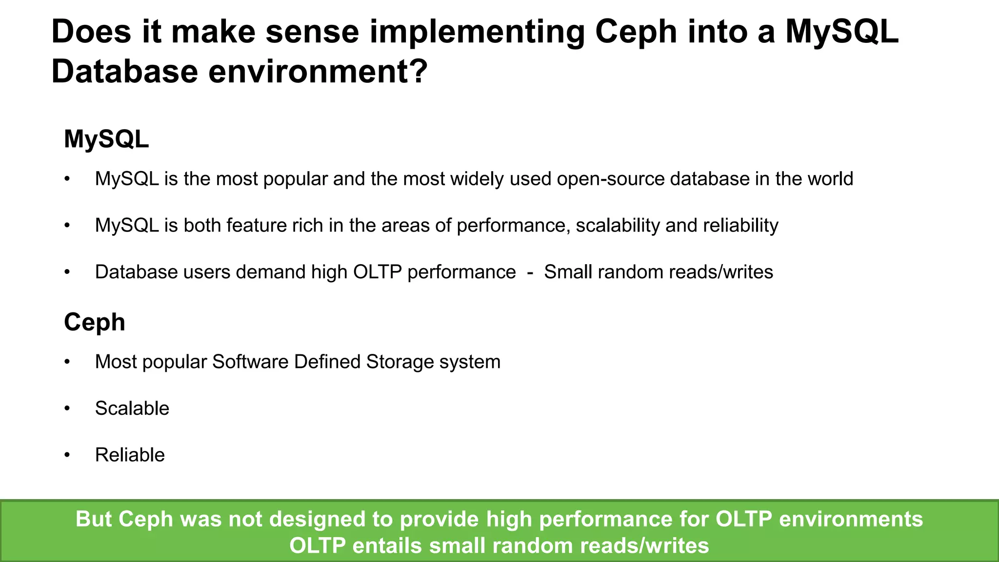 Seagate Confidential 8
MySQL
• MySQL is the most popular and the most widely used open-source database in the world
• MySQL is both feature rich in the areas of performance, scalability and reliability
• Database users demand high OLTP performance - Small random reads/writes
Ceph
• Most popular Software Defined Storage system
• Scalable
• Reliable
Does it make sense implementing Ceph into a MySQL
Database environment?
But Ceph was not designed to provide high performance for OLTP environments
OLTP entails small random reads/writes
 