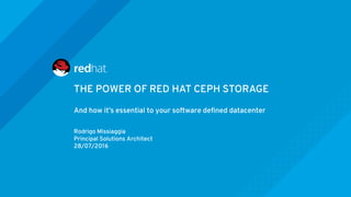 THE POWER OF RED HAT CEPH STORAGE
And how it’s essential to your software defined datacenter
Rodrigo Missiaggia
Principal Solutions Architect
28/07/2016
 