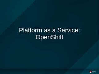 Platform as a Service:
OpenShift
 