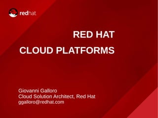 RED HAT
CLOUD PLATFORMS
Giovanni Galloro
Cloud Solution Architect, Red Hat
ggalloro@redhat.com
 