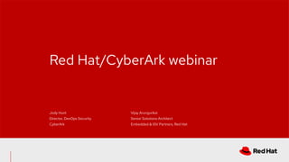 Red Hat/CyberArk webinar
Jody Hunt
Director, DevOps Security
CyberArk
Vijay Arungurikai
Senior Solutions Architect
Embedded & ISV Partners, Red Hat
 