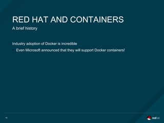 10
RED HAT AND CONTAINERS
A brief history
Industry adoption of Docker is incredible
●
Even Microsoft announced that they will support Docker containers!
 