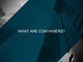WHAT ARE CONTAINERS?
 
