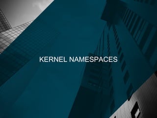 KERNEL NAMESPACES
 
